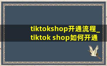 tiktokshop开通流程_tiktok shop如何开通